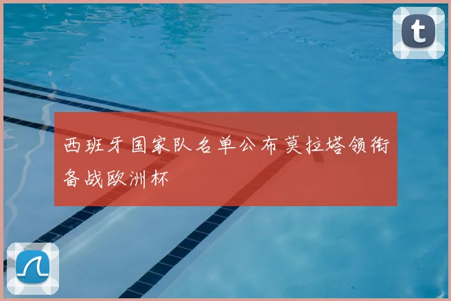 西班牙国家队名单公布莫拉塔领衔备战欧洲杯